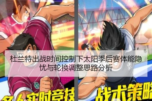 杜兰特出战时间控制下太阳季后赛体能隐忧与轮换调整思路分析