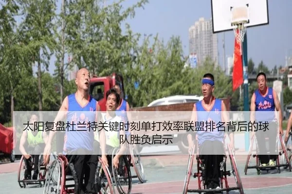 太阳复盘杜兰特关键时刻单打效率联盟排名背后的球队胜负启示