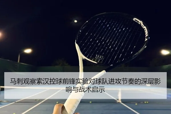 马刺观察索汉控球前锋实验对球队进攻节奏的深层影响与战术启示
