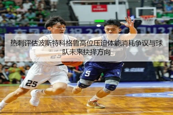 热刺评估波斯特科格鲁高位压迫体能消耗争议与球队未来抉择方向